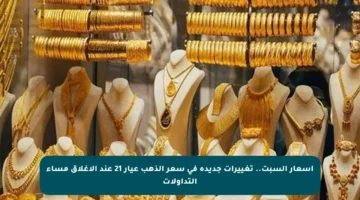 أسعار السبت.. تغييرات جديدة في سعر الذهب عيار 21 عند الإغلاق مساء التداولات